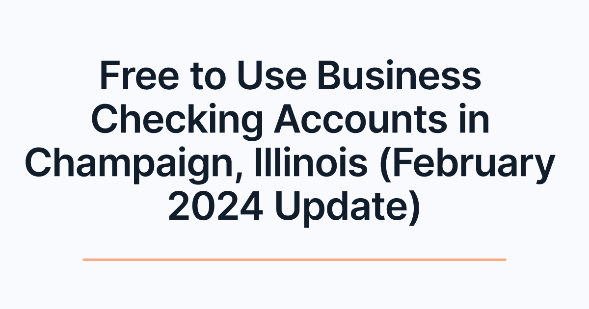 Free to Use Business Checking Accounts in Champaign, Illinois (February 2024 Update)